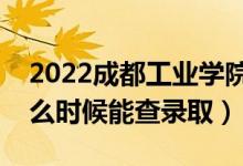 2022成都工業(yè)學(xué)院錄取時(shí)間及查詢?nèi)肟冢ㄊ裁磿r(shí)候能查錄?。?class=