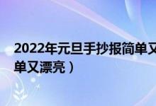 2022年元旦手抄報簡單又漂亮內(nèi)容（2022年元旦手抄報簡單又漂亮）
