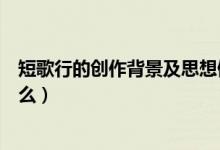 短歌行的創(chuàng)作背景及思想傾向（短歌行寫作的時代背景是什么）