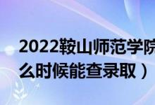 2022鞍山師范學(xué)院錄取時間及查詢?nèi)肟冢ㄊ裁磿r候能查錄?。?class=