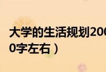 大學(xué)的生活規(guī)劃200字（大學(xué)生活規(guī)劃范文300字左右）
