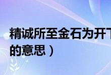 精誠(chéng)所至金石為開下一句（精誠(chéng)所至金石為開的意思）