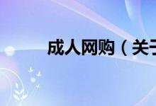 成人網(wǎng)購(gòu)（關(guān)于成人網(wǎng)購(gòu)的介紹）