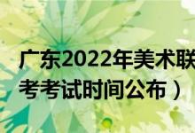 廣東2022年美術(shù)聯(lián)考時(shí)間（2022廣東美術(shù)聯(lián)考考試時(shí)間公布）