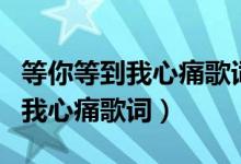 等你等到我心痛歌詞表達(dá)什么意思（等你等到我心痛歌詞）