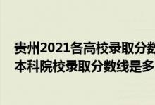 貴州2021各高校錄取分?jǐn)?shù)線（貴州2022高考提前批理工類本科院校錄取分?jǐn)?shù)線是多少）