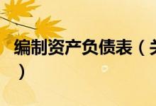 編制資產(chǎn)負(fù)債表（關(guān)于編制資產(chǎn)負(fù)債表的介紹）