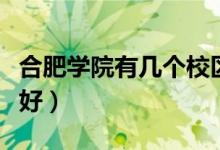 合肥學院有幾個校區(qū)及校區(qū)地址（哪個校區(qū)最好）