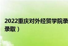 2022重慶對(duì)外經(jīng)貿(mào)學(xué)院錄取時(shí)間及查詢?nèi)肟冢ㄊ裁磿r(shí)候能查錄?。?class=