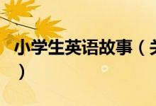 小學(xué)生英語故事（關(guān)于小學(xué)生英語故事的介紹）