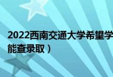 2022西南交通大學(xué)希望學(xué)院錄取時(shí)間及查詢?nèi)肟冢ㄊ裁磿r(shí)候能查錄?。?class=