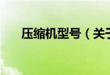 壓縮機(jī)型號（關(guān)于壓縮機(jī)型號的介紹）