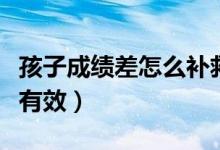 孩子成績差怎么補救（孩子成績差怎么補救最有效）