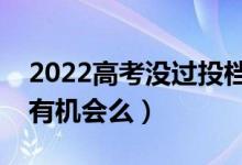 2022高考沒過投檔線就一定不能錄取嗎（還有機會么）