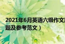 2021年6月英語六級作文題目（2021年6月英語六級作文真題及參考范文）