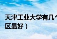 天津工業(yè)大學(xué)有幾個(gè)校區(qū)及校區(qū)地址（哪個(gè)校區(qū)最好）