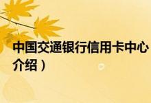 中國交通銀行信用卡中心（關(guān)于中國交通銀行信用卡中心的介紹）
