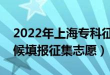 2022年上海?？普髑笾驹柑顖髸r間（什么時候填報征集志愿）