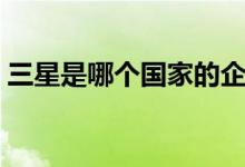 三星是哪個國家的企業(yè)（三星是哪個國家的）