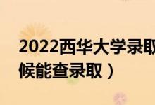2022西華大學(xué)錄取時(shí)間及查詢?nèi)肟冢ㄊ裁磿r(shí)候能查錄?。?class=