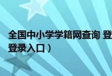 全國(guó)中小學(xué)學(xué)籍網(wǎng)查詢 登錄入口（全國(guó)各省市中小學(xué)學(xué)籍網(wǎng)登錄入口）