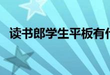 讀書郎學(xué)生平板有什么功能（有哪些優(yōu)勢）
