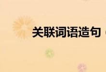 關(guān)聯(lián)詞語(yǔ)造句（關(guān)聯(lián)詞語(yǔ)的用法）