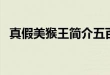 真假美猴王簡介五百字（真假美猴王簡介）