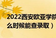 2022西安歐亞學(xué)院錄取時間及查詢?nèi)肟冢ㄊ裁磿r候能查錄?。?class=