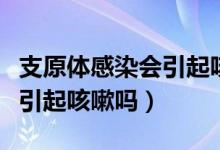 支原體感染會引起咳嗽胸疼嗎（支原體感染會引起咳嗽嗎）