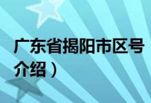 廣東省揭陽市區(qū)號（關(guān)于廣東省揭陽市區(qū)號的介紹）
