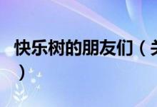 快樂樹的朋友們（關(guān)于快樂樹的朋友們的介紹）