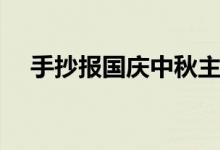 手抄報(bào)國慶中秋主題（手抄報(bào)國慶中秋）
