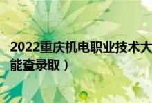 2022重慶機(jī)電職業(yè)技術(shù)大學(xué)錄取時(shí)間及查詢?nèi)肟冢ㄊ裁磿r(shí)候能查錄?。?class=