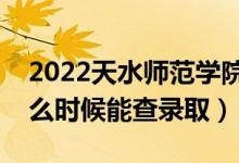 2022天水師范學院錄取時間及查詢?nèi)肟冢ㄊ裁磿r候能查錄?。?class=