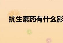 抗生素藥有什么影響（抗生素藥有什么）