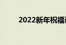 2022新年祝福語大全（簡短溫暖）