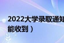 2022大學(xué)錄取通知書一般什么時(shí)候到（多久能收到）