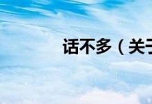 話(huà)不多（關(guān)于話(huà)不多的介紹）