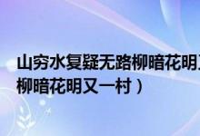 山窮水復(fù)疑無路柳暗花明又一村是誰寫的（山窮水復(fù)疑無路柳暗花明又一村）