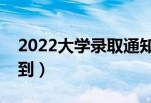 2022大學(xué)錄取通知書幾號(hào)發(fā)（什么時(shí)候能收到）