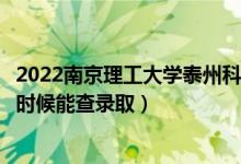 2022南京理工大學(xué)泰州科技學(xué)院錄取時(shí)間及查詢?nèi)肟冢ㄊ裁磿r(shí)候能查錄?。?class=