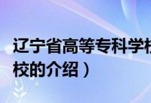遼寧省高等?？茖W(xué)校（關(guān)于遼寧省高等專科學(xué)校的介紹）