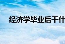 經(jīng)濟學(xué)畢業(yè)后干什么（就業(yè)方向有哪些）