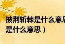 披荊斬棘是什么意思代表什么動(dòng)物（披荊斬棘是什么意思）