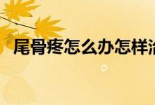 尾骨疼怎么辦怎樣治療（尾骨疼怎么回事）