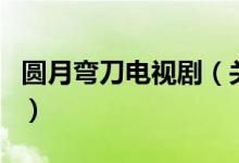 圓月彎刀電視?。P(guān)于圓月彎刀電視劇的介紹）