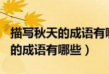 描寫秋天的成語有哪些100個(gè)以上（描寫秋天的成語有哪些）