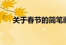 關(guān)于春節(jié)的簡筆畫（關(guān)于春節(jié)的資料）