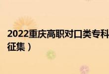 2022重慶高職對口類專科批征集志愿填報時間（什么時候報征集）